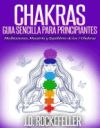 Chakras Guia Sencilla Para Principiantes Meditaciones Maestria Y