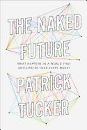 THE NAKED FUTURE WHAT HAPPENS IN A WORLD THAT ANTICIPATES YOUR EVERY