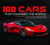 100 Cars That Changed the Wold: The Designs, Engines, and Technologies That Drive Our Imaginations