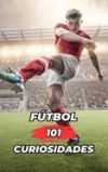 101 Curiosidades del Fútbol: Increíbles y Sorprendentes Acontecimientos