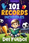 101 Récords Increíbles del Fútbol: Un Viaje a Través de las Hazañas Legendarias del Fútbol, para niños de 7 a 12 años - libro futbol niños