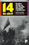 14 de abril : crónica del día en que España amaneció republicana