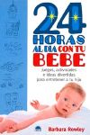 24 HORAS AL DIA CON TU BEBE , Juegos, actividades e ideas divertidas para entretener a tu hijo