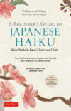 A Beginner's Guide to Japanese Haiku: Major Works by Japan's Best-Loved Poets - From Basho and Issa to Ryokan and Santoka, with Works by Six Women Poe