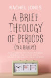 A Brief Theology of Periods (Yes, Really): An Adventure for the Curious Into Bodies, Womanhood, Time, Pain and Purpose--And How to Have a Better Time