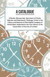 A Catalogue of Books, Manuscripts, Specimens of Clocks, Watches and Watchwork, Paintings, Prints in the Library and Museum of Worshipful Company of Clockmakers;Deposited in the Free Library of the Corporation of the City of London