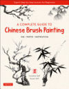 A Complete Guide to Chinese Brush Painting: Ink, Paper, Inspiration - Expert Step-By-Step Lessons for Beginners