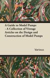 A Guide to Model Pumps - A Collection of Vintage Articles on the Design and Construction of Model Pumps