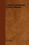 A History Of Antelope County, Nebraska - From Its First Settlement in 1868 to the Close of the Year 1883