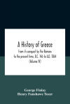 A History Of Greece, From Its Conquest By The Romans To The Present Time, B.C. 146 To A.D. 1864 (Volume Iv)