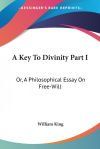 A Key to Divinity Part I: Or, a Philosophical Essay on Free-Will