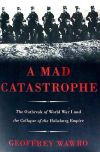 A Mad Catastrophe: The Outbreak of World War I and the Collapse of the Habsburg Empire