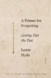 A Primer for Forgetting: Getting Past the Past