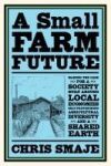 A Small Farm Future: Making the Case for a Society Built Around Local Economies, Self-Provisioning, Agricultural Diversity and a Shared Ear