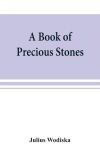 A book of precious stones; the identification of gems and gem minerals, and an account of their scientific, commercial, artistic, and historical aspects