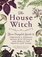 Portada de The House Witch: Your Complete Guide to Creating a Magical Space with Rituals and Spells for Hearth and Home
