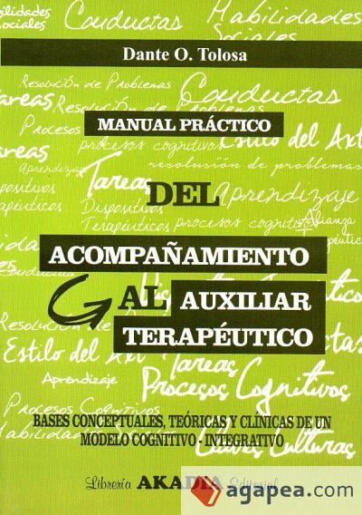 Manual Práctico del Acompañamiento al Auxiliar Terapéutico. Bases Conceptuales, Teóricas y Clínicas de un Modelo Cognitivo-Integrativo