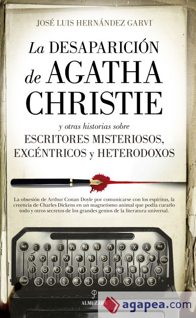 LA DESAPARICION DE AGATHA CHRISTIE; Y OTRAS HISTORIAS SOBRE ESCRITORES MISTERIOSOS, EXCENTRICOS Y HETERODOXOS