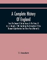 Portada de A Complete History Of England, From The Descent Of Julius Caesar, To The Treaty Of Aix La Chapelle, 1748. Containing The Transactions Of One Thousand