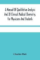 Portada de A Manual Of Qualitative Analysis And Of Clinical Medical Chemistry, For Physicians And Students