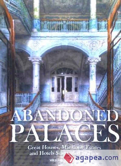 Abandoned Palaces: Great Houses, Mansions, Estates and Hotels Suspended in Time