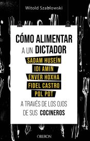 Portada de Cómo alimentar a un dictador. Sadam Huseín, Idi Amin, Enver Hoxha, Fidel Castro y Pol Pot a través de los ojos de sus cocineros