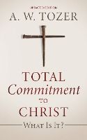 Portada de Total Commitment to Christ: What Is It? (Updated Edition)