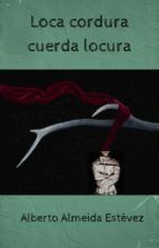 Portada de LOCA CORDURA CUERDA LOCURA (Ebook)