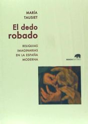 Portada de El dedo robado: Reliquias imaginarias en la España moderna