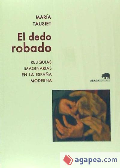 El dedo robado: Reliquias imaginarias en la España moderna
