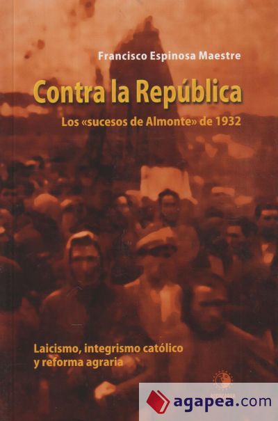 Contra la República: los sucesos de Almonte de 1932: laicismo, integrismo católico y reforma agraria