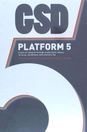 Portada de GSD Platform 5 : a year of research through studio work, theses, lectures, exhibitions and events