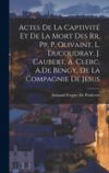 Actes De La Captivité Et De La Mort Des Rr. Pp. P. Olivaint, L. Ducoudray, J. Caubert, A. Clerc, A.De Bengy, De La Compagnie De Jésus