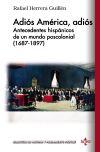 Adiós América, Adiós : antecedentes hispánicos de un mundo poscolonial (1687-1897)