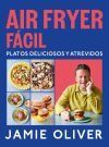 Air Fryer F&aacute;cil. Platos Deliciosos Y Atrevidos De Jamie Oliver