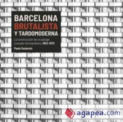 Barcelona brutalista y tardomoderna: La construcci&oacute;n de un paisaje a escala metropolitana, 1953-1976