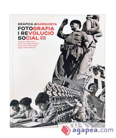Gr&agrave;fica anarquista. Fotografia i revoluci&oacute; social (1936-1939)