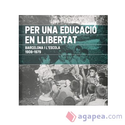 Per una educació en llibertat. Barcelona i l'escola. 1908-1979