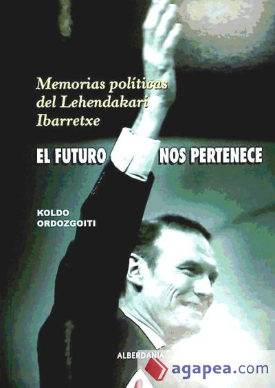 EL FUTURO NOS PERTENECE. MEMORIAS POLITICAS LEHENDAKARI IBARR EL FUTURO NOS PERTENECE. MEMORIAS POLITICAS LEHENDAKARI IBARR