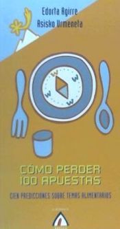 Portada de CÓMO PERDER 100 APUESTAS: CIEN PREDICCIONES SOBRE TEMAS ALIMENTARIOS