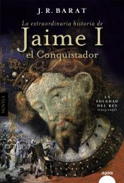 Portada de La extraordinaria historia de Jaime I el Conquistador: La soledad del rey (1213-1251)