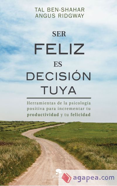 Ser feliz es decisión tuya: Herramientas de la psicología positiva para incrementar tu productividad y tu felicidad