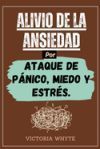 Alivio de la ansiedad por ataques de p&aacute;nico, miedo y estr&eacute;s: C&oacute;mo superar los pensamientos negativos, las preocupaciones, el pensamiento excesivo, la