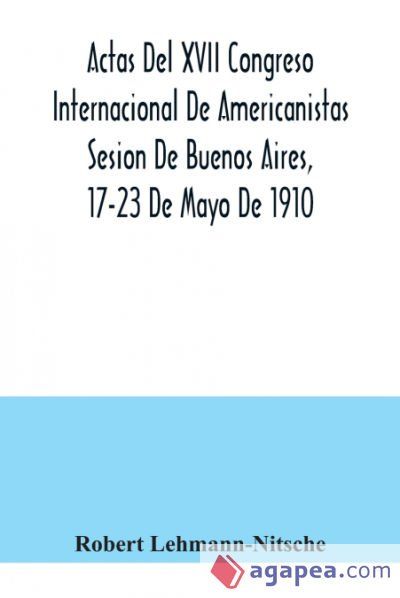 ACTAS DEL XVII CONGRESO INTERNACIONAL DE AMERICANISTAS SESION DE BUENOS ...