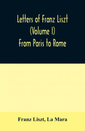 Portada de Letters of Franz Liszt (Volume I) From Paris to Rome