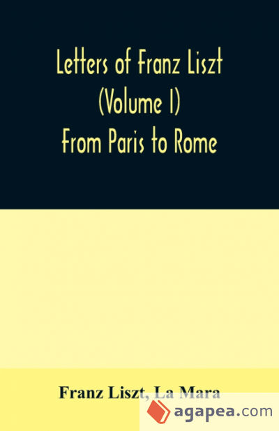 Letters of Franz Liszt (Volume I) From Paris to Rome