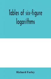 Portada de Tables of six-figure logarithms; Containing the Logarithms of numbers from 1 to 10,000, of sines and tangents for every minute of the quadrant, and of sines for every six second of the first two degrees