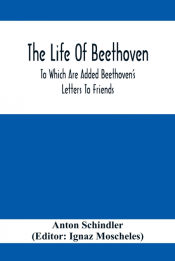 Portada de The Life Of Beethoven; To Which Are Added Beethovenâ€™s Letters To Friends, The Life And Characteristics Of Beethoven By Dr. Heinrich Doring And A List Of Beethovenâ€™s Works