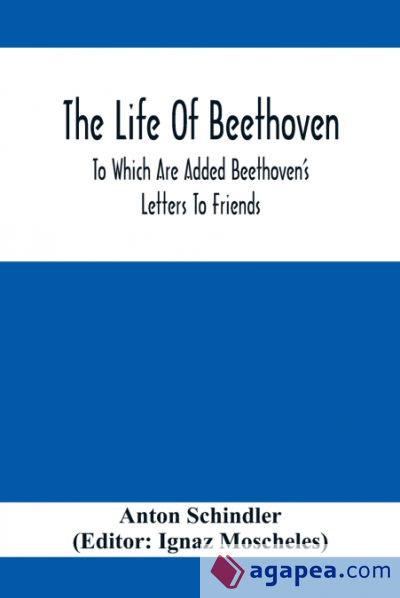 The Life Of Beethoven; To Which Are Added Beethovenâ€™s Letters To Friends, The Life And Characteristics Of Beethoven By Dr. Heinrich Doring And A List Of Beethovenâ€™s Works
