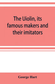 Portada de The Uiolin, its famous makers and their imitators